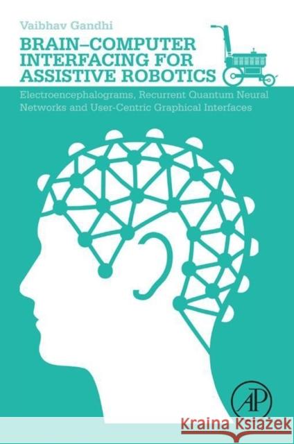 Brain-Computer Interfacing for Assistive Robotics: Electroencephalograms, Recurrent Quantum Neural Networks, and User-Centric Graphical Interfaces Gandhi, Vaibhav 9780128015438 ACADEMIC PRESS - książka