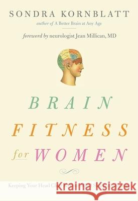 Brain Fitness for Women: Keeping Your Head Clear & Your Mind Sharp at Any Age (Brain Exercise, Memory Aid, Finding Your Self-Worth) Kornblatt, Sondra 9781573244909 Conari Press - książka