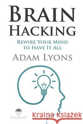 Brain Hacking: Rewire Your Mind to Have It All Adam Lyons 9781987526998 Createspace Independent Publishing Platform - książka