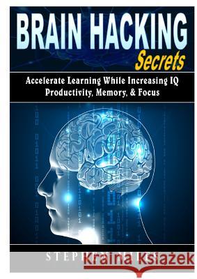 Brain Hacking Secrets: Accelerate Learning While Increasing IQ, Productivity, Memory, & Focus Stephen Miles 9780359174133 Abbott Properties - książka