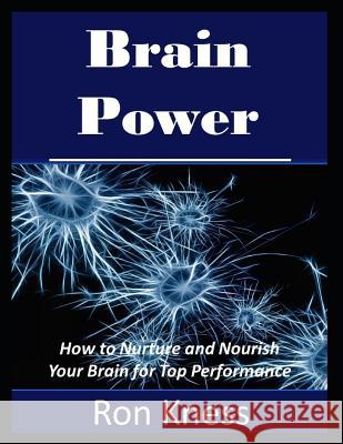 Brain Power: How to Nurture and Nourish Your Brain for Top Performance Ron Kness 9781095328545 Independently Published - książka