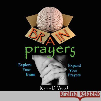 Brain Prayers: Explore Your Brain, Expand Your Prayers Karen D. Wood 9781490833620 WestBow Press - książka