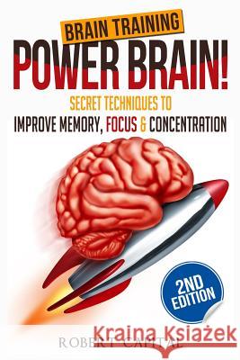 Brain Training: Power Brain! - Secret Techniques To: Improve Memory, Focus & Concentration Robert Capital 9781533592828 Createspace Independent Publishing Platform - książka
