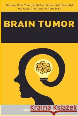 Brain Tumor: Discover What Your Health Practitioners Will Never Tell You About The Tumor In Your Brain Cherilyn K. Chaffin 9781685220389 Golden Pavilion Press - książka