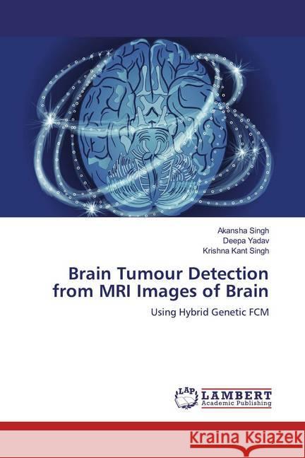 Brain Tumour Detection from MRI Images of Brain : Using Hybrid Genetic FCM Singh, Akansha; Yadav, Deepa; Singh, Krishna Kant 9783330070554 LAP Lambert Academic Publishing - książka