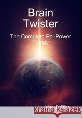 Brain Twister - the Complete PSI-Power Trilogy Mark Phillips 9781365537004 Lulu.com - książka