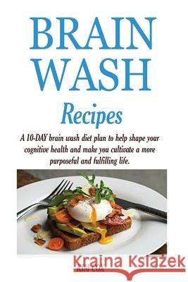 Brain Wash Recipes: A 10-DAY brain wash diet plan to help shape your cognitive health and make you cultivate a more purposeful and fulfilling life. Kim Cox 9781950772797 Jossy - książka