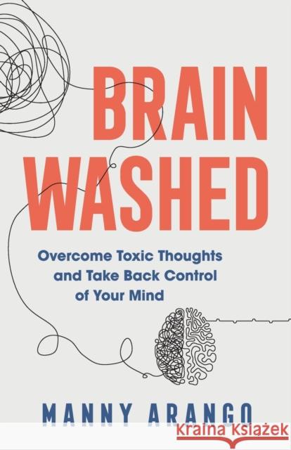 Brain Washed: Overcome Toxic Thoughts and Take Back Control of Your Mind Manny Arango 9780764240690 Bethany House Publishers - książka