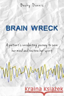 Brain Wreck: A patient's unrelenting journey to save her mind and restore her spirit Dennis, Becky 9780988496101 Majamo Publishing - książka