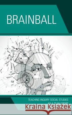 Brainball: Teaching Inquiry and Social Studies as a Team Sport Mickey Kolis Benjamin H. Kolis Jessica Desautel 9781475834857 Rowman & Littlefield Publishers - książka