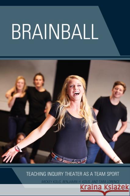 Brainball: Teaching Inquiry Theater as a Team Sport Mickey Kolis Benjamin H. Kolis Tara Lorence 9781475834697 Rowman & Littlefield Publishers - książka