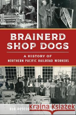 Brainerd Shop Dogs: A History of Northern Pacific Railroad Workers Robert Roscoe 9781467150590 History Press - książka