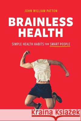 Brainless Health: Simple Health Habits for Smart People John William Patton 9781646630226 Koehler Books - książka