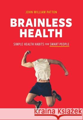 Brainless Health: Simple Health Habits for Smart People John William Patton 9781646630240 Koehler Books - książka