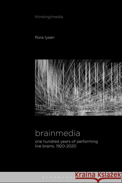 Brainmedia: One Hundred Years of Performing Live Brains, 1920–2020 Flora Lysen (Maastricht University, the Netherlands) 9781501378751 Bloomsbury Publishing Plc - książka