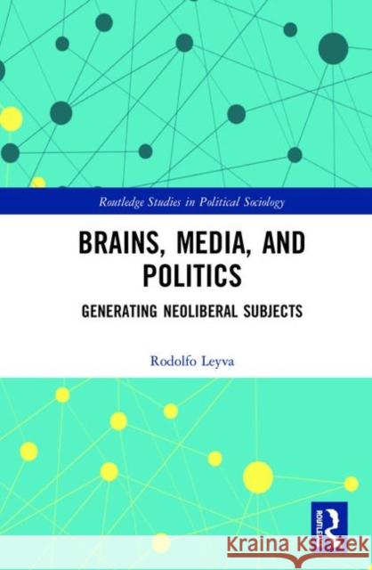 Brains, Media and Politics: Generating Neoliberal Subjects Rodolfo Leyva 9780367030339 Routledge - książka