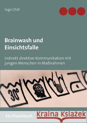 Brainwash und Einsichtsfalle: Indirekt direktive Kommunikation mit jungen Menschen in Maßnahmen Chill, Ingo 9783743174214 Books on Demand - książka
