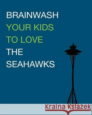 Brainwash Your Kids To Love The Seahawks: Children's Book Sarah Joy Brittany Amburn 9781507533949 Createspace Independent Publishing Platform - książka