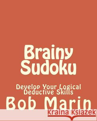 Brainy Sudoku: Develop Your Logical Deductive Skills Bob Marin 9781470139353 Createspace - książka