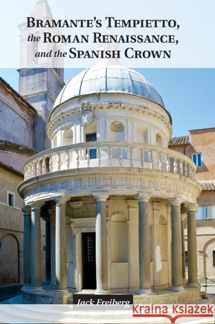 Bramante's Tempietto, the Roman Renaissance, and the Spanish Crown Jack Freiberg 9781107042971 CAMBRIDGE UNIVERSITY PRESS - książka