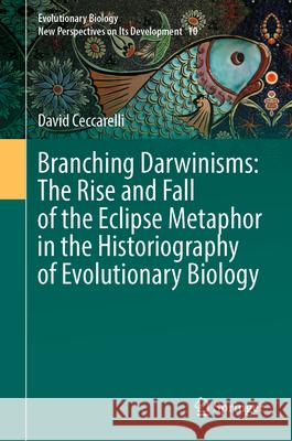 Branching Darwinisms: The Rise and Fall of the Eclipse Metaphor in the Historiography of Evolutionary Biology David Ceccarelli 9783032130433 Springer - książka