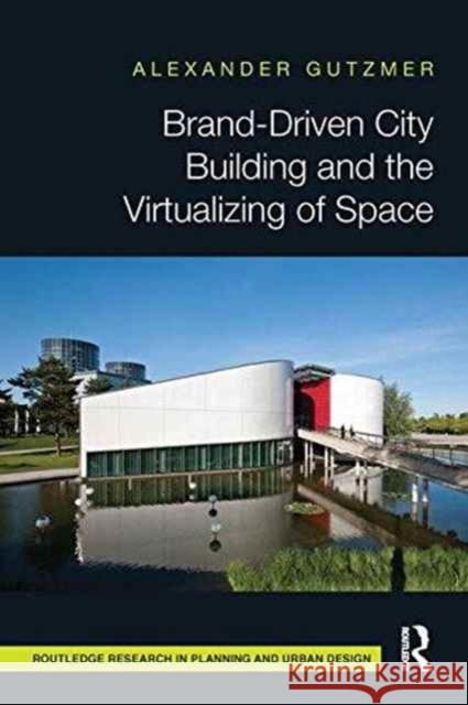 Brand-Driven City Building and the Virtualizing of Space Alexander Gutzmer 9781138686809 Routledge - książka