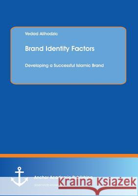 Brand Identity Factors: Developing a Successful Islamic Brand Alihodzic, Vedad 9783954890231 Anchor Academic Publishing - książka