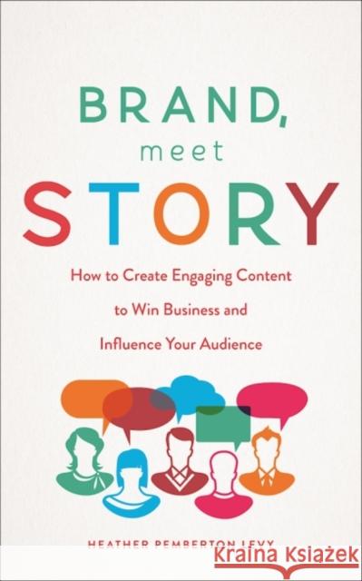 Brand, Meet Story: How to Create Engaging Content to Win Business and Influence Your Audience Heather Pemberton Levy 9781629561813 Bibliomotion - książka