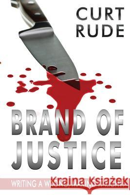 Brand of Justice: Writing a Wrong, Making It Right! Curt Rude Carolyn Sween Joy Sillesen 9780988431928 Curt Rude - książka