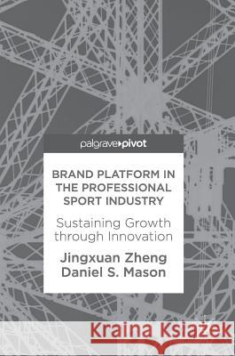 Brand Platform in the Professional Sport Industry: Sustaining Growth Through Innovation Zheng, Jingxuan 9783319903521 Palgrave Pivot - książka