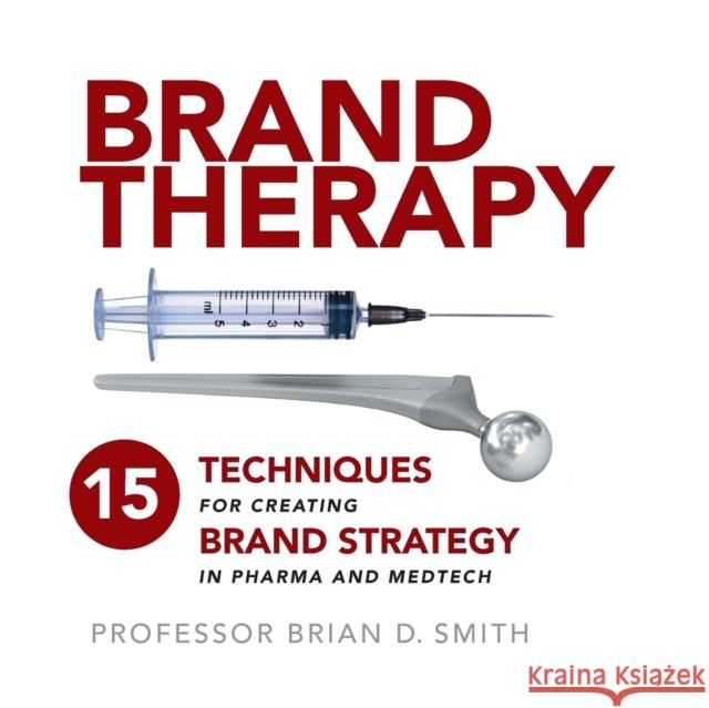 Brand Therapy: 15 Techniques for Creating Brand Strategy in Pharma and Medtech Brian Smith 9781788600057 Practical Inspiration Publishing - książka