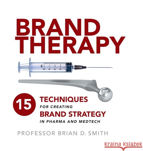 Brand Therapy: 15 Techniques for Creating Brand Strategy in Pharma and Medtech Brian D. Smith 9781788602402 Practical Inspiration Publishing - książka