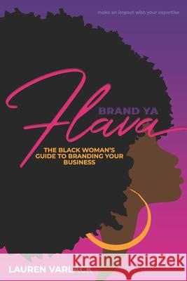 Brand Ya Flava: The Black Woman's Guide to Branding Your Business Lauren S Varlack 9781717114327 Createspace Independent Publishing Platform - książka