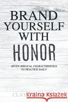 Brand Yourself with Honor: Seven Biblical Characteristics to Practice Daily Clay Meadows 9781098044046 Christian Faith - książka