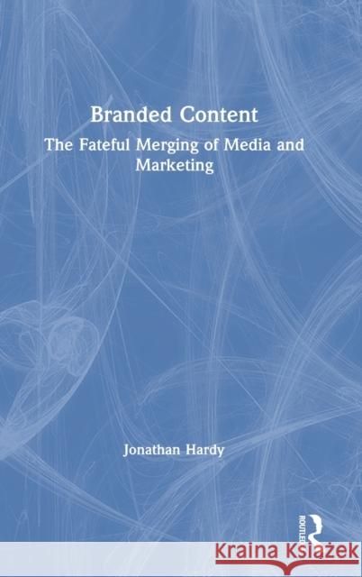 Branded Content: The Fateful Merging of Media and Marketing Jonathan Hardy (University of East Londo   9781138190412 Routledge - książka