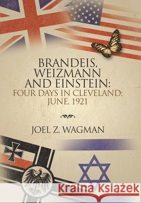 Brandeis, Weizmann and Einstein: Four Days in Cleveland; June, 1921 Joel Z. Wagman 9781984578136 Xlibris Us - książka