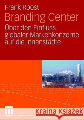 Branding Center: Über Den Einfluss Globaler Markenkonzerne Auf Die Innenstädte Roost, Frank 9783531156767 Vs Verlag Fur Sozialwissenschaften - książka