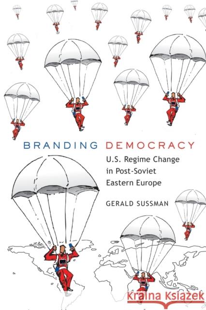 Branding Democracy: U.S. Regime Change in Post-Soviet Eastern Europe Gerald Sussman 9781433105319 Peter Lang Publishing Inc - książka