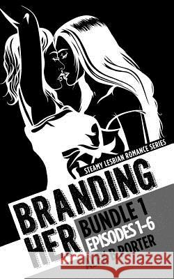 Branding Her: Bundle 1 Episodes 1-6: Steamy lesbian romance series: Steamy lesbian romance series Porter, Alex B. 9781522991052 Createspace Independent Publishing Platform - książka