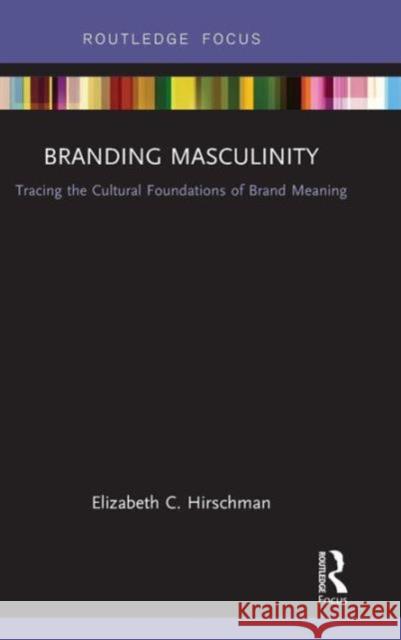 Branding Masculinity: Tracing the Cultural Foundations of Brand Meaning Elizabeth Hirschman 9781138933392 Routledge - książka