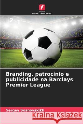 Branding, patrocínio e publicidade na Barclays Premier League Sosnovskikh, Sergey 9786208761806 Edições Nosso Conhecimento - książka