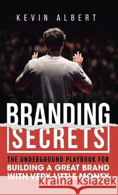Branding Secrets: The Underground Playbook for Building a Great Brand with Very Little Money Kevin Albert 9789916746264 Kevin Albert - książka