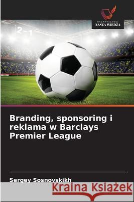 Branding, sponsoring i reklama w Barclays Premier League Sosnovskikh, Sergey 9786208761660 Wydawnictwo Nasza Wiedza - książka