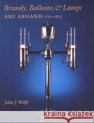 Brandy, Balloons, & Lamps: Ami Argand, 1750-1803 John J. Wolfe 9780809322787 Southern Illinois University Press - książka