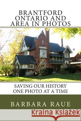 Brantford Ontario and Area in Photos: Saving Our History One Photo at a Time Mrs Barbara Raue 9781482041507 Createspace Independent Publishing Platform - książka