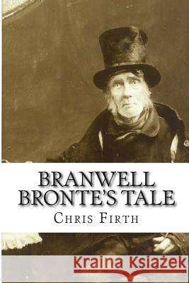 Branwell Bronte's Tale: Who Wrote 'Wuthering Heights'? Chris Firth 9781494793203 Createspace - książka