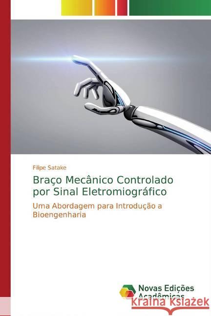 Braço Mecânico Controlado por Sinal Eletromiográfico : Uma Abordagem para Introdução a Bioengenharia Satake, Filipe 9786139699056 Novas Edicioes Academicas - książka