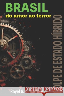 Brasil do amor ao terror: Golpe de Estado Híbrido Ráyel G C Barroso 9798323695652 Independently Published - książka