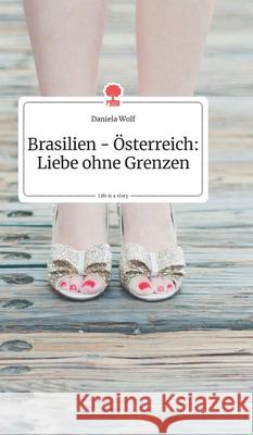 Brasilien - Österreich: Liebe ohne Grenzen. Life is a Story - story.one Wolf, Daniela 9783990871935 Story.One Publishing - książka