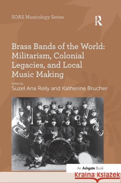 Brass Bands of the World: Militarism, Colonial Legacies, and Local Music Making Katherine Brucher Dr. Suzel Ana Reily  9781138251212 Routledge - książka